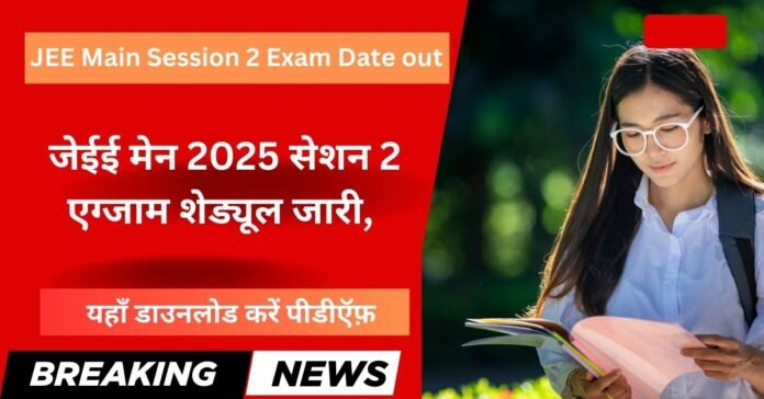 JEE Main Session 2 Exam Date out: जेईई मेन 2025 सेशन 2 एग्जाम शेड्यूल जारी, यहाँ डाउनलोड करें पीडीऍफ़